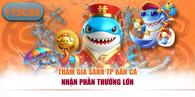 Tham gia sảnh TP bắn cá nhận phần thưởng lớn